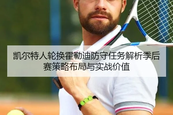 凯尔特人轮换霍勒迪防守任务解析季后赛策略布局与实战价值