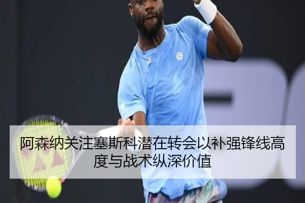 阿森纳关注塞斯科潜在转会以补强锋线高度与战术纵深价值