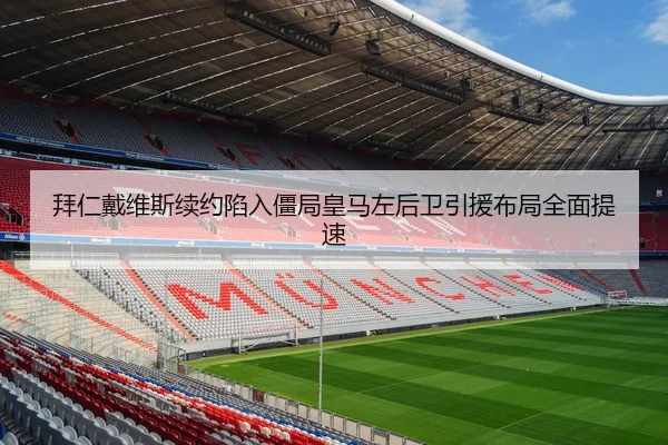 拜仁戴维斯续约陷入僵局皇马左后卫引援布局全面提速